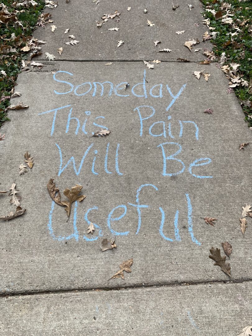 Chalk on sidewalk: Someday this pain will be useful