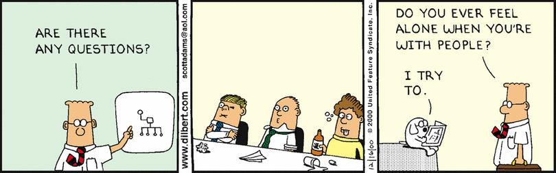 Dilbert: Are there any questions? [Silent audience.] Do you ever feel alone when you're with people?