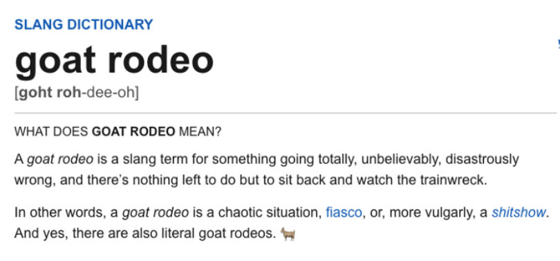 A goat rodeo is a slang term for something going totally, unbelievably, disastrously wrong